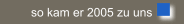 so kam er 2005 zu uns